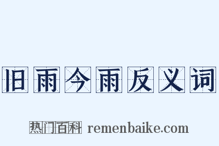 旧雨今雨反义词是什么意思的图片